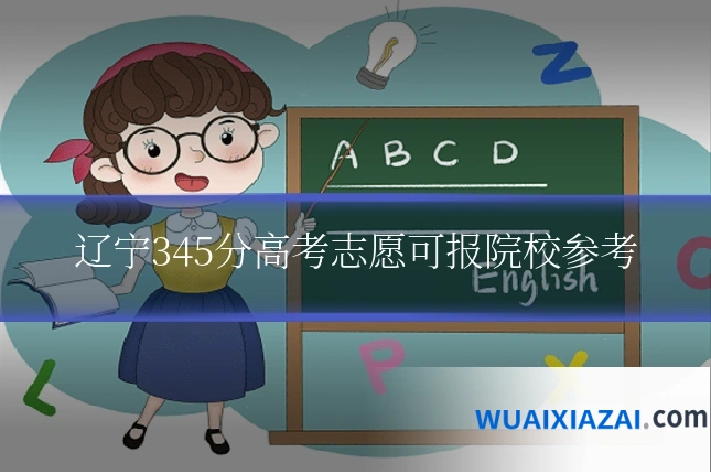辽宁345分高考志愿可报院校参考