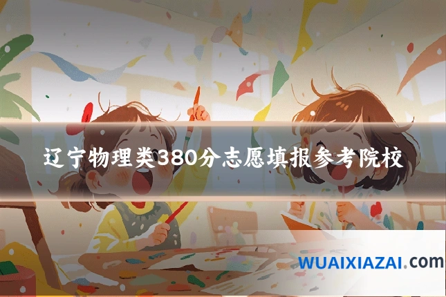 辽宁物理类380分志愿填报参考院校