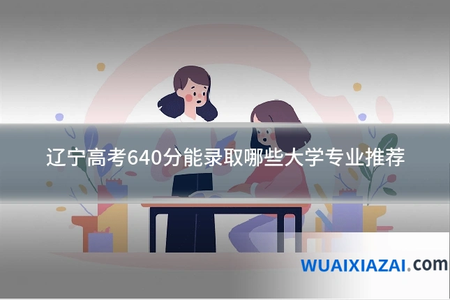 辽宁高考640分能录取哪些大学专业推荐
