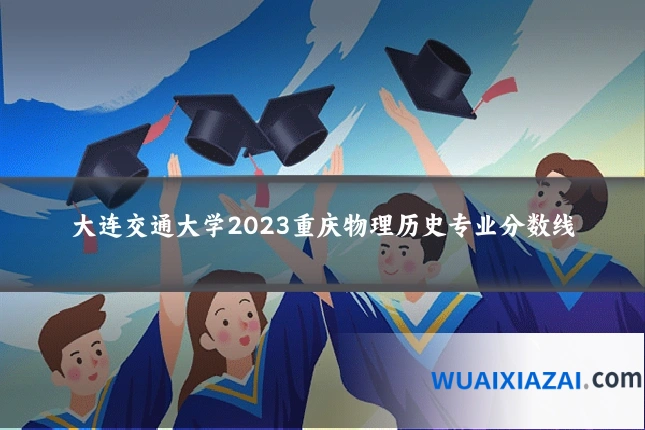 大连交通大学2023重庆物理历史专业分数线