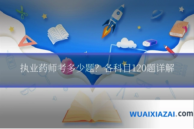 执业药师考多少题？各科目120题详解