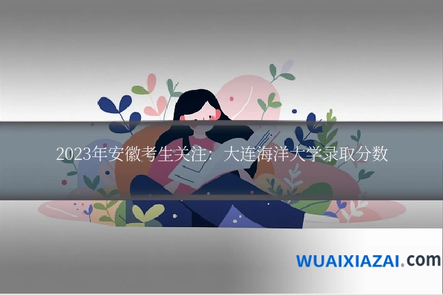 2023年安徽考生关注：大连海洋大学录取分数