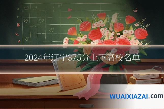 2024年辽宁375分上下高校名单