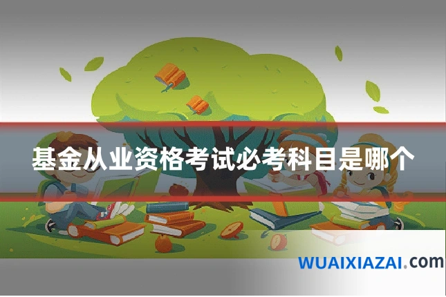 基金从业资格考试必考科目是哪个