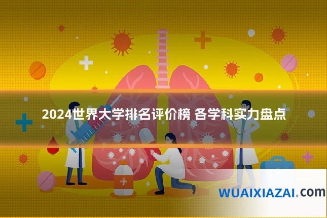 2024世界大学排名评价榜 各学科实力盘点