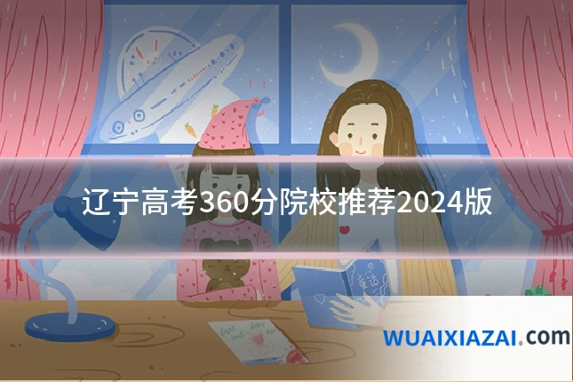 辽宁高考360分院校推荐2024版