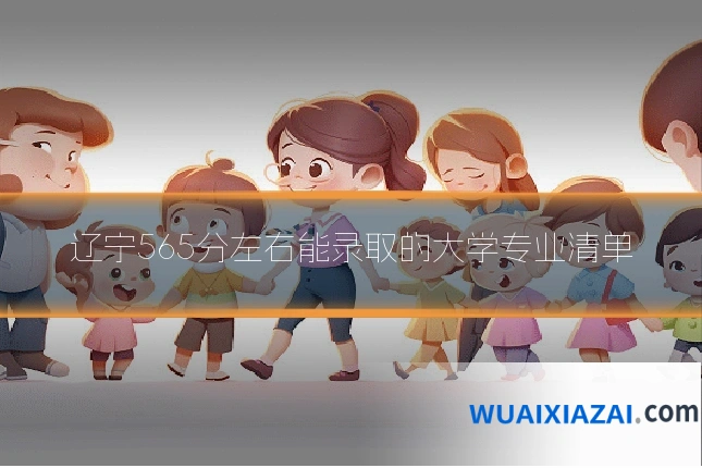 辽宁565分左右能录取的大学专业清单