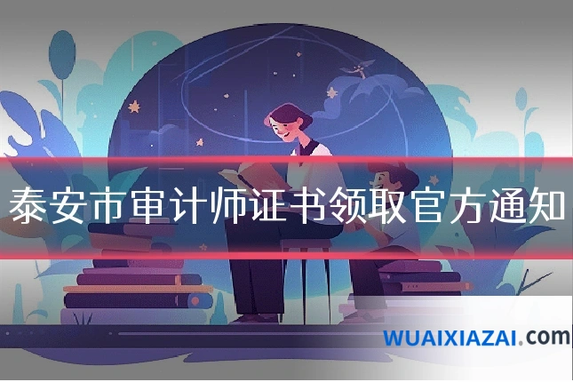 泰安市审计师证书领取官方通知