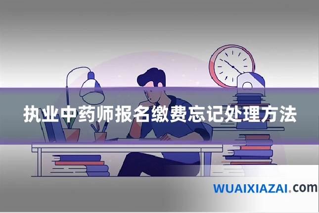 执业中药师报名缴费忘记处理方法