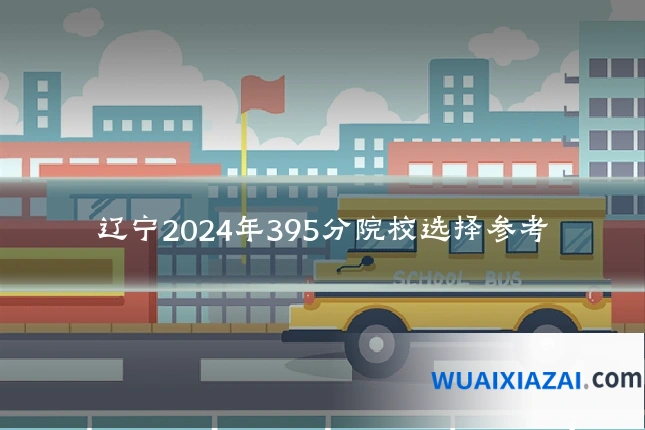 辽宁2024年395分院校选择参考