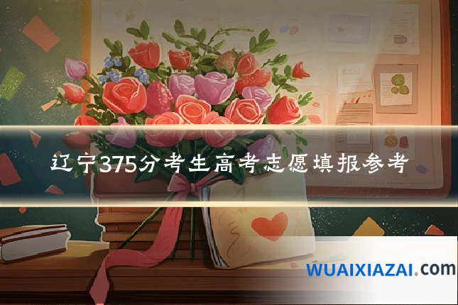 辽宁375分考生高考志愿填报参考