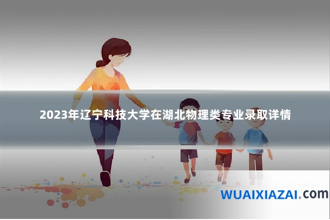 2023年辽宁科技大学在湖北物理类专业录取详情
