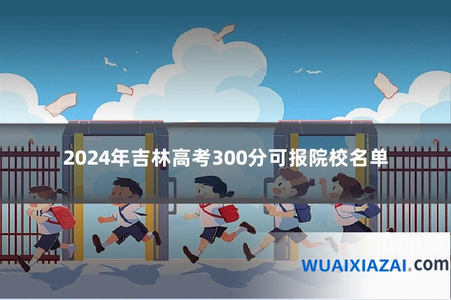 2024年吉林高考300分可报院校名单