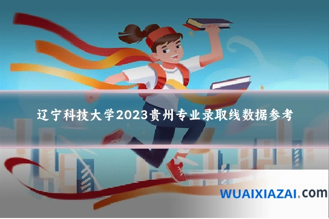 辽宁科技大学2023贵州专业录取线数据参考