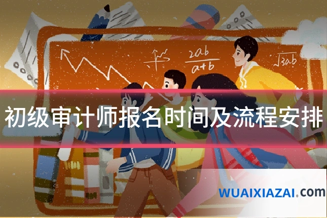 初级审计师报名时间及流程安排