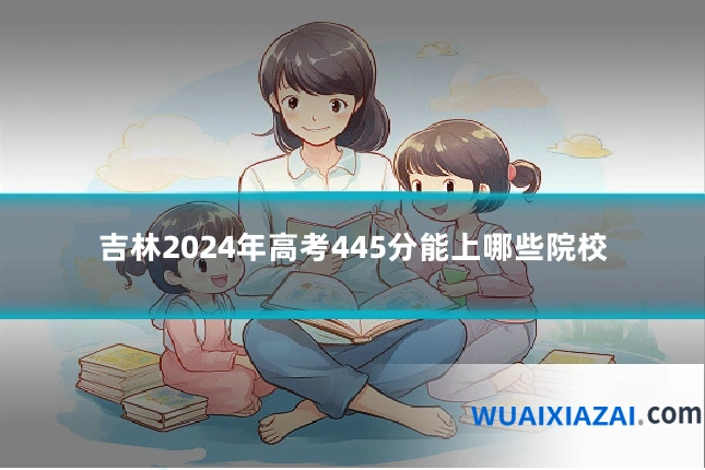 吉林2024年高考445分能上哪些院校