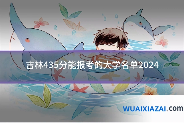 吉林435分能报考的大学名单2024