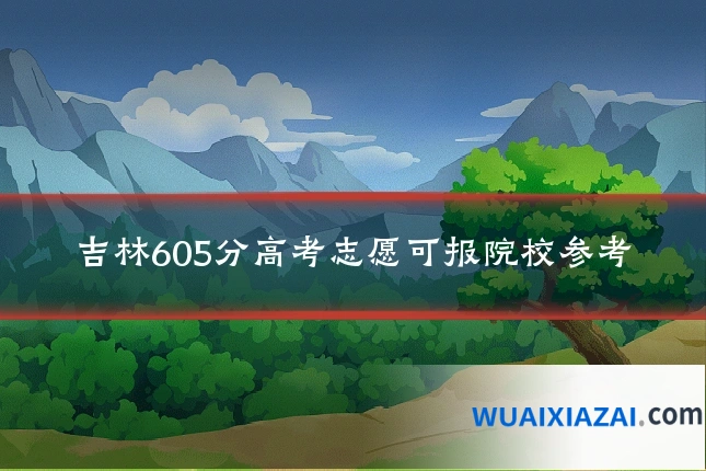 吉林605分高考志愿可报院校参考