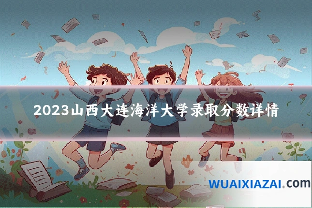 2023山西大连海洋大学录取分数详情