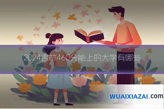 2024吉林460分能上的大学有哪些