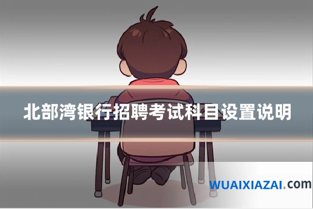 北部湾银行招聘考试科目设置说明