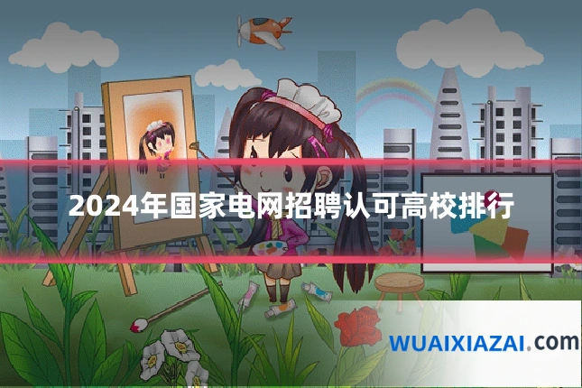 2024年国家电网招聘认可高校排行