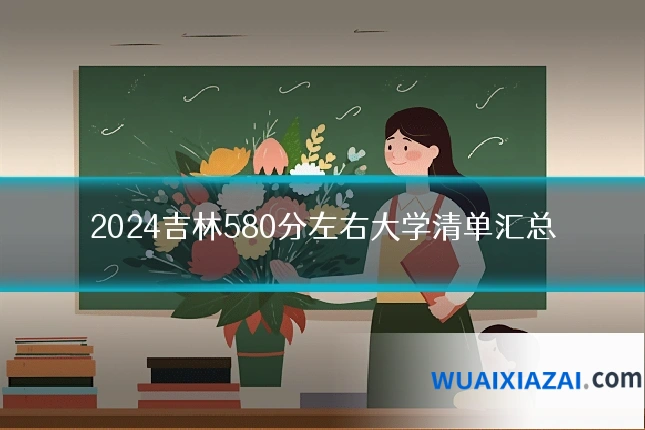 2024吉林580分左右大学清单汇总