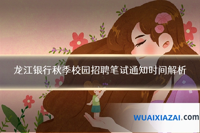 龙江银行秋季校园招聘笔试通知时间解析