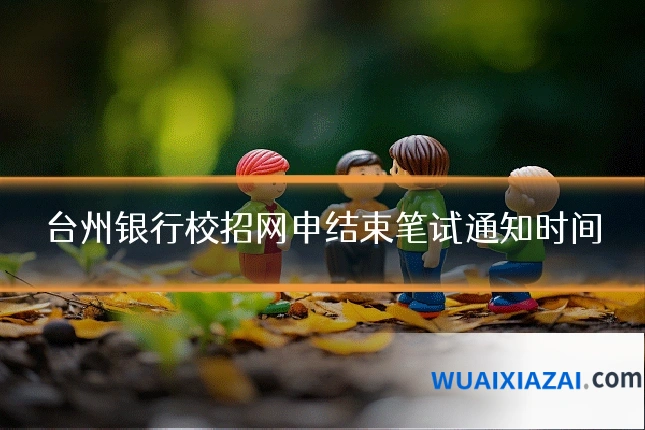 台州银行校招网申结束笔试通知时间