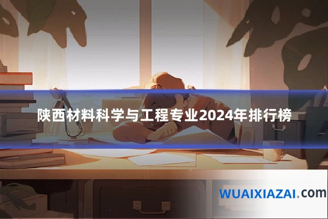 陕西材料科学与工程专业2024年排行榜