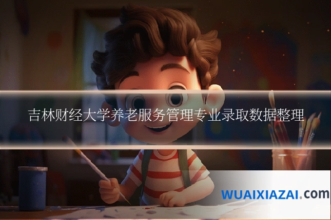 吉林财经大学养老服务管理专业录取数据整理