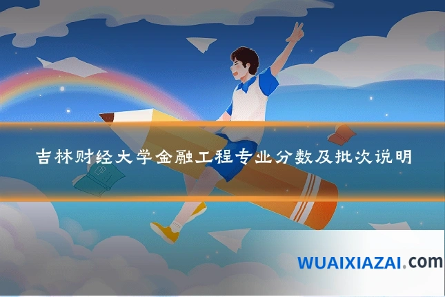 吉林财经大学金融工程专业分数及批次说明