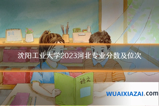 沈阳工业大学2023河北专业分数及位次