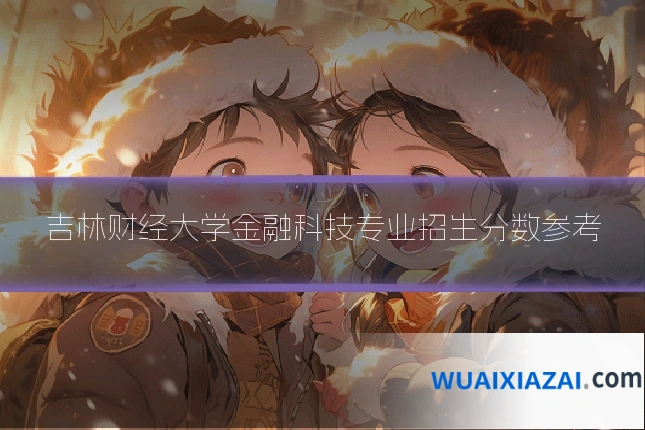 吉林财经大学金融科技专业招生分数参考
