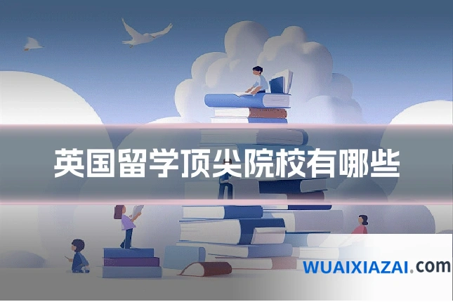英国留学顶尖院校有哪些