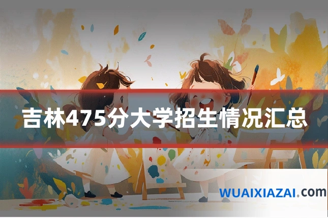 吉林475分大学招生情况汇总