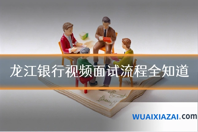 龙江银行视频面试流程全知道