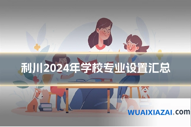 利川2024年学校专业设置汇总
