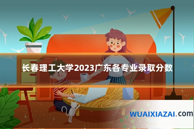 长春理工大学2023广东各专业录取分数
