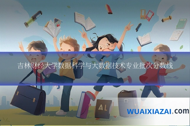 吉林财经大学数据科学与大数据技术专业批次分数线