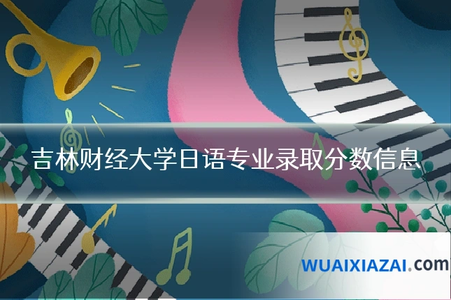 吉林财经大学日语专业录取分数信息