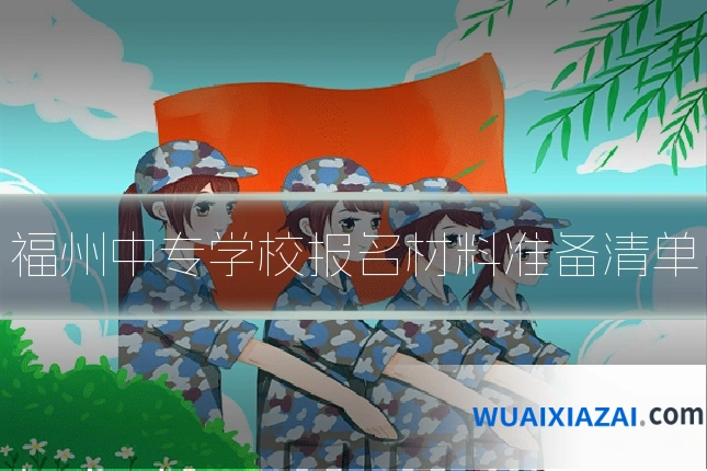 福州中专学校报名材料准备清单
