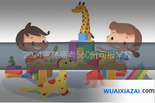 2024吉林高考560分可报学校