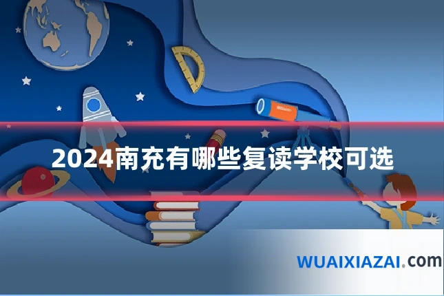 2024南充有哪些复读学校可选