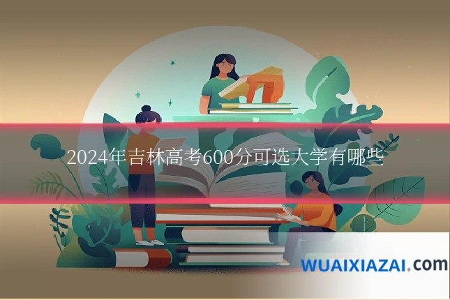 2024年吉林高考600分可选大学有哪些