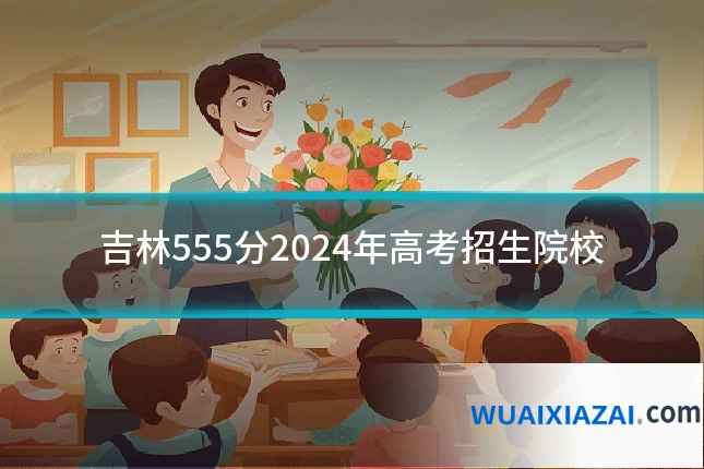 吉林555分2024年高考招生院校