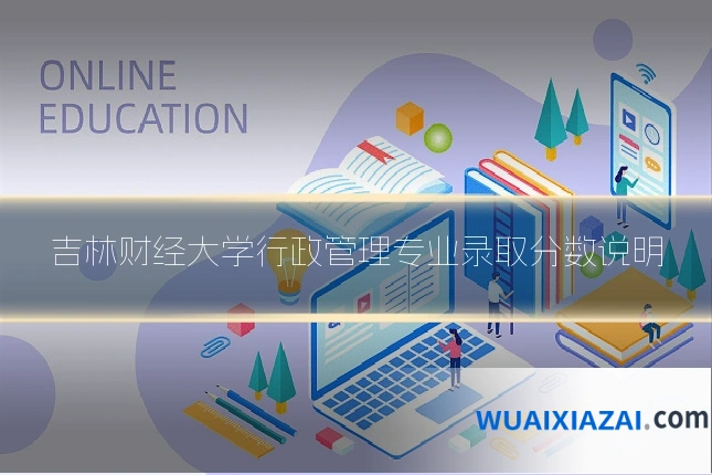 吉林财经大学行政管理专业录取分数说明
