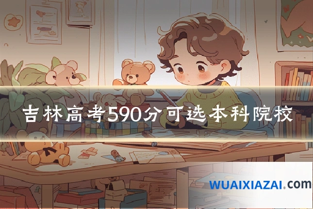 吉林高考590分可选本科院校