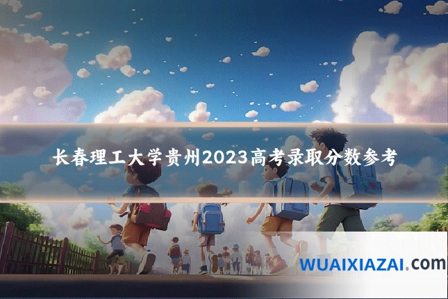 长春理工大学贵州2023高考录取分数参考