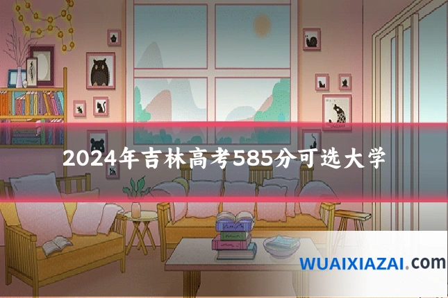 2024年吉林高考585分可选大学